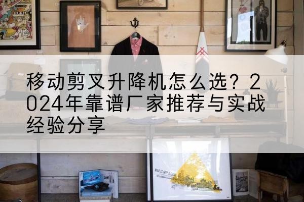洛隆升降平台厂家推荐-移动剪叉升降机怎么选?2024年靠谱厂家推荐与实战经验分享