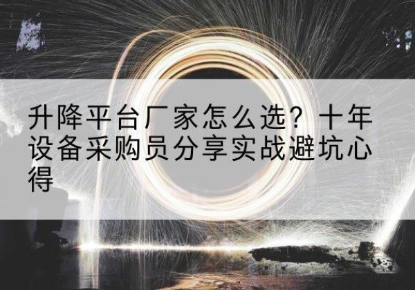 洛隆升降平台厂家-怎么选？十年设备采购员分享实战避坑心得