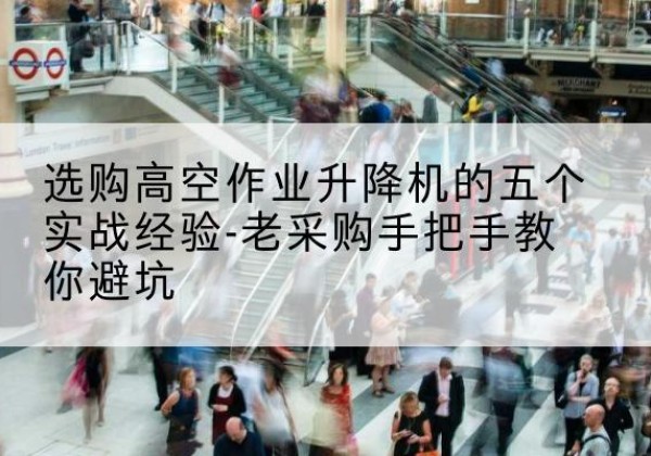 洛隆高空作业升降机厂家-选购高空作业升降机的五个实战经验-老采购手把手教你避坑