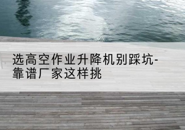洛隆剪叉式升降机厂家-选高空作业升降机别踩坑-靠谱厂家这样挑