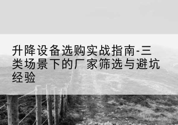 洛隆移动式升降机厂家推荐-升降设备选购实战指南-三类场景下的厂家筛选与避坑经验
