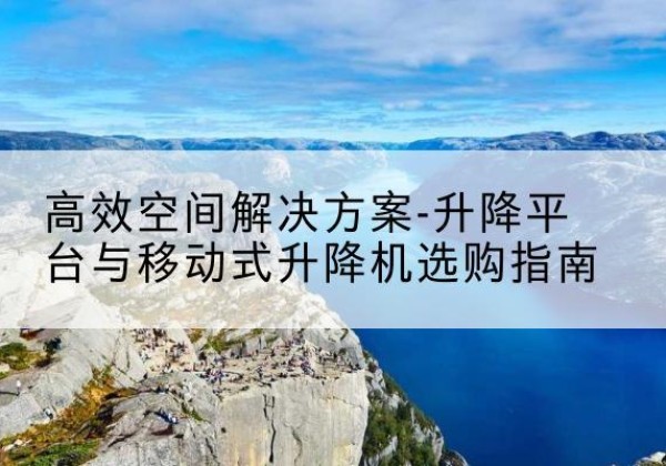 洛隆升降平台厂家-*空间解决方案-升降平台与移动式升降机选购指南
