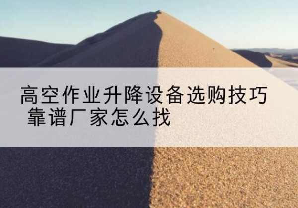 洛隆电动升降平台厂家推荐-高空作业升降设备选购技巧 靠谱厂家怎么找
