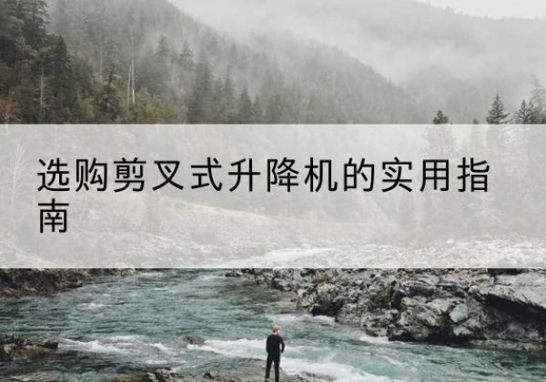 洛隆剪叉式升降机怎么选-选购剪叉式升降机的实用指南