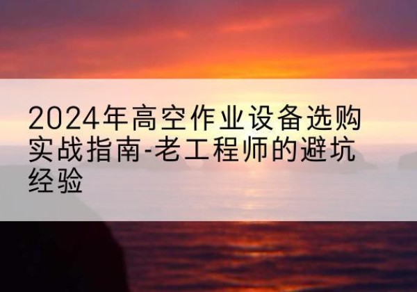 洛隆高空作业升降机厂家推荐-2024年高空作业设备选购实战指南-老工程师的避坑经验